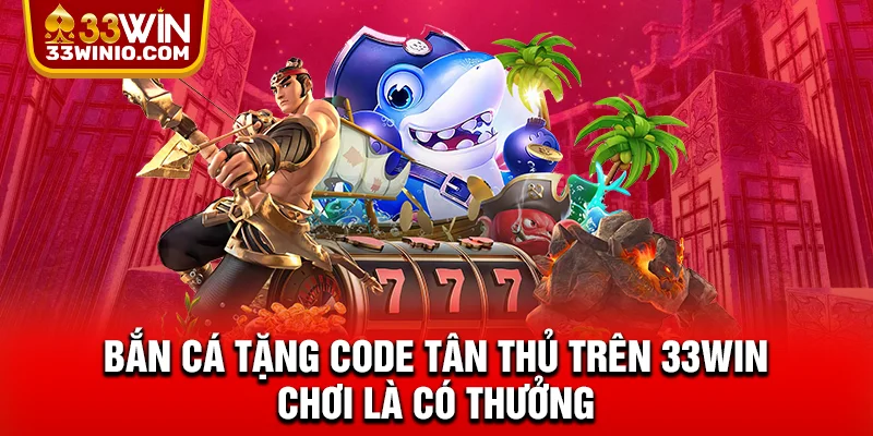 Bắn Cá Tặng Code Tân Thủ Trên 33WIN - Chơi Là Có Thưởng % Bắn cá tặng code tân thủ