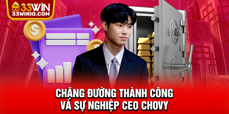 Chặng đường thành công và sự nghiệp CEO Chovy
