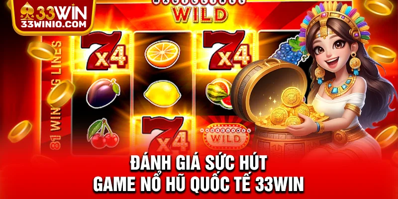 Game Nổ Hũ Quốc Tế 33WIN - Sân Chơi Toàn Cầu, Thưởng Đậm % Đánh giá sức hút game nổ hũ quốc tế 33WIN